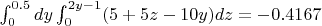 $\int_{0}^{0.5}dy\int_{0}^{2y-1}(5+5z-10y)dz=-0.4167$