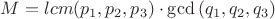 $M=\DeclareMathOperator{lcm}{(p_1,p_2,p_3)} \cdot \gcd{(q_1,q_2,q_3)}$