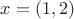 $x = (1, 2)$