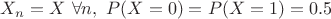 $X_n = X \  \forall n, \ P(X=0)=P(X=1)=0.5$