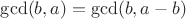 $\gcd(b, a)=\gcd(b, a-b)$