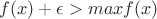 $f(x)+\epsilon>maxf(x)$
