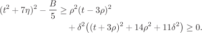 $$\begin{aligned}
(t^2+7\eta)^2-\frac B5
&\ge\rho^2(t-3\rho)^2\\
&\quad+\delta^2\bigl((t+3\rho)^2+14\rho^2+11\delta^2\bigr)\ge0.
\end{aligned}$$