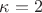 \kappa = 2