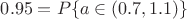 $0.95= P\{a\in(0.7,1.1)\}$ $0.95= P\{a\in(0.7,1.1)\}$