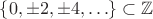 $\{0,\pm 2,\pm 4,\ldots\}\subset \mathbb Z$