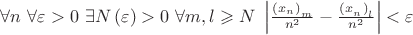 $
\[\forall n{\text{  }}\forall \varepsilon  > 0{\text{  }}\exists N\left( \varepsilon  \right) > 0{\text{  }}\forall m,l \geqslant N{\text{  }}\left| {\frac{{{{\left( {{x_n}} \right)}_m}}}
{{{n^2}}} - \frac{{{{\left( {{x_{_n}}} \right)}_l}}}
{{{n^2}}}} \right| < \varepsilon \]$