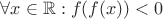 $\forall x\in\mathbb{R}: f(f(x))<0$
