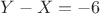 $Y-X=-6$