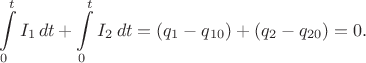 $$\int\limits_0^t I_1\,dt+\int\limits_0^t I_2\,dt=(q_1-q_{10})+(q_2-q_{20})=0.$$