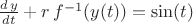 $\frac {d\, y}{dt} + r\, f^{-1}(y(t))= {\sin(t)}$