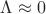 $\Lambda  \approx 0$
