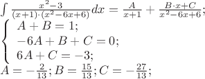 $\[
\begin{array}{l}
 \int {\frac{{x^2  - 3}}{{\left( {x + 1} \right) \cdot \left( {x^2  - 6x + 6} \right)}}} dx = \frac{A}{{x + 1}} + \frac{{B \cdot x + C}}{{x^2  - 6x + 6}}; \\ 
 \left\{ \begin{array}{l}
 A + B = 1; \\ 
  - 6A + B + C = 0; \\ 
 6A + C =  - 3; \\ 
 \end{array} \right. \\ 
 A =  - \frac{2}{{13}};B = \frac{{15}}{{13}};C =  - \frac{{27}}{{13}}; \\ 
 \end{array}
\]
$