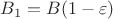 $B_1 = B(1-\varepsilon)$