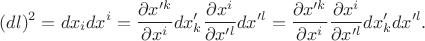 $$
(dl)^{2} = dx_{i} dx^{i} = \frac{\partial x'^{k}}{\partial x^{i}} dx'_{k} \frac{\partial x^{i}}{\partial x'^{l}} dx'^{l} = \frac{\partial x'^{k}}{\partial x^{i}} \frac{\partial x^{i}}{\partial x'^{l}} dx'_{k} dx'^{l}.
$$