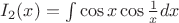 $I_2(x)=\int{\cos x \cos\frac1x dx}$