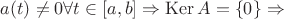 $a(t)\neq 0  \forall  t\in \left [ a, b  \right ] \Rightarrow \operatorname{Ker}A= \left \{ 0 \right \} \Rightarrow$