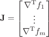 $\mathbf{J} = \begin{bmatrix} \nabla^{\mathrm{T}} f_1 \\ \vdots \\ \nabla^{\mathrm{T}} f_m \end{bmatrix}$