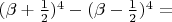 $ (\beta + \frac{1}{2})^{4} - (\beta - \frac{1}{2})^{4} = $