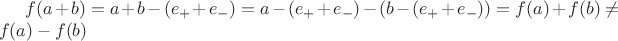 $f(a+b) = a+b-(e_{+}+e_{-}) = a-(e_{+}+e_{-}) - (b - (e_{+} + e_{-})) = f(a) + f(b) \ne f(a) - f(b)$