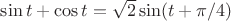 $\sin t + \cos t = \sqrt2 \sin(t+\pi/4)$