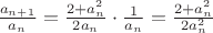 $\frac{a_{n + 1}}{a_n} = \frac{2 + a_n^2}{2a_n} \cdot \frac{1}{a_n} = \frac{2 + a_n^2}{2a_n^2}$