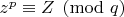 $z^p\equiv Z\pmod q$