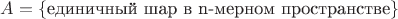 $A=\{\text{единичный шар в n-мерном пространстве}\}$