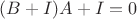 $(B + I)A + I = 0$