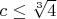 $c\leq\sqrt[3]{4}$