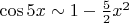 $\cos 5x\sim 1-\frac{5}{2}x^2$