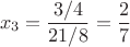 $$x_3=\frac{3/4}{21/8}=\frac 2 7$$