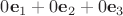 $0\mathbf e_1+0\mathbf e_2+0\mathbf e_3$