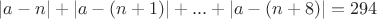 $$|a-n|+|a-(n+1)|+...+|a-(n+8)|=294$$