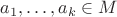$a_1,\dots,a_k\in M$
