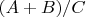 $(A+B)/C$