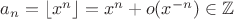 $a_n=\lfloor x^n\rfloor=x^n+o(x^{-n})\in\mathbb Z$