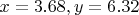 $x=3.68, y=6.32$