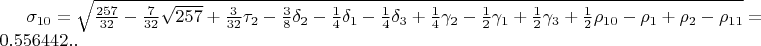 $\sigma_{10}=\sqrt{\frac{257}{32}-\frac{7}{32}\sqrt{257}+\frac{3}{32}\tau_{2}-\frac{3}{8}\delta_{2}-\frac{1}{4}\delta_{1}-\frac{1}{4}\delta_{3}+\frac{1}{4}\gamma_{2}-\frac{1}{2}\gamma_{1}+\frac{1}{2}\gamma_{3}+\frac{1}{2}\rho_{10}-\rho_{1}+\rho_{2}-\rho_{11}}=0.556442..$
