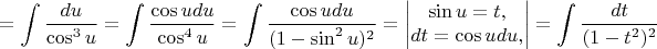 $$=\int \dfrac{du}{\cos^3 u}=\int \dfrac{\cos u du}{\cos^4 u}=\int \dfrac{\cos u du}{(1-\sin^2 u)^2}=\begin{vmatrix}
 \sin u=t, \\
 dt=\cos u du,
\end{vmatrix} = \int \dfrac{dt}{(1-t^2)^2}$$