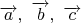 $\overrightarrow{a},\ \overrightarrow{b},\ \overrightarrow{c}$