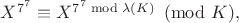 $X^{7^7}\equiv X^{7^7\bmod\lambda(K)}\pmod K,$