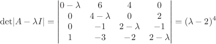 $$\mathrm{det}|A-\lambda{I}|= \begin{vmatrix} 0 - \lambda & 6 & 4 & 0 \\ 0 & 4-\lambda & 0 & 2 \\ 0 & -1 & 2-\lambda & -1 \\ 1 & -3 & -2  & 2-\lambda \end{vmatrix} = (\lambda-2)^4$$