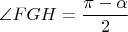 $\angle{FGH}=\dfrac{\pi-\alpha}{2}$