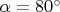 $\alpha=80^{\circ}$