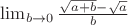 $\lim_{b \rightarrow 0} \frac{\sqrt{a + b} - \sqrt{a}}{b}$