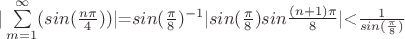 $|\sum\limits_{m=1}^\infty(sin(\frac{n\pi}{4}))|$=$sin(\frac{\pi}{8})^{-1}|sin(\frac{\pi}{8})sin\frac{(n+1)\pi}{8}|$<$\frac{1}{sin(\frac{\pi}{8})}$