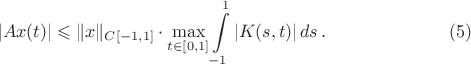 $$|Ax(t)|\leqslant \Vert x\Vert_{C[-1, 1]}
\cdot \max\limits_{t\in [0, 1]}\int\limits_{-1}^{1} |K(s,
t)|\,ds\,.\eqno(5)$$