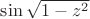 $\sin\sqrt{1-z^2}$