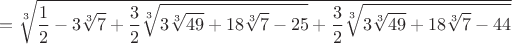 $$=\sqrt[3]{\frac{1}{2}-3\sqrt[3]{7}
+\frac{3}{2}\sqrt[3]{3\sqrt[3]{49}+18\sqrt[3]{7}-25}
+\frac{3}{2}\sqrt[3]{3\sqrt[3]{49}+18\sqrt[3]{7}-44}}$$